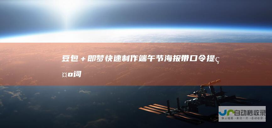 豆包＋即梦快速制作端午节海报带口令提示词